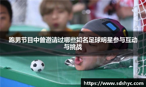 跑男节目中曾邀请过哪些知名足球明星参与互动与挑战